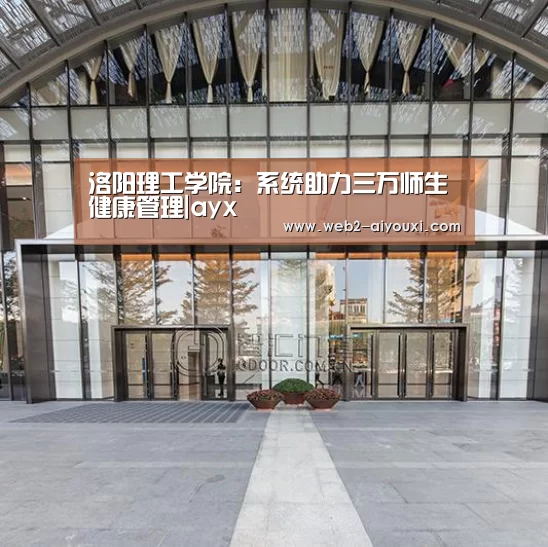 洛阳理工学院：系统助力三万师生健康管理|ayx(图1)