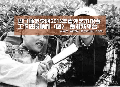 周口师范学院2013年省外艺术招考工作进展顺利（图）_爱游戏平台(图1)