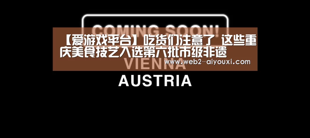 【爱游戏平台】吃货们注意了 这些重庆美食技艺入选第六批市级非遗(图1) 爱游戏体育app